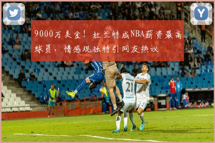 9000万美金！杜兰特成NBA薪资最高球员，情感观独特引网友热议