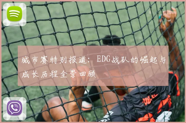 城市赛特别报道：EDG战队的崛起与成长历程全景回顾